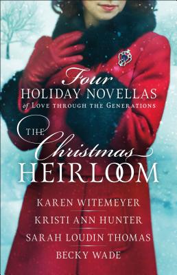 The Christmas Heirloom: Four Holiday Novellas of Love Through the Generations - Witemeyer, Karen, and Hunter, Kristi Ann, and Thomas, Sarah Loudin