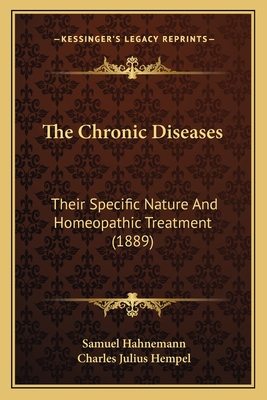 The Chronic Diseases: Their Specific Nature And Homeopathic Treatment (1889) - Hahnemann, Samuel, Dr., and Hempel, Charles Julius (Translated by)