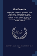 The Chronicle: Comprising the History of England, From the Invasion of Julius Caesar to the Accession of Henry II, Also, The Acts of Stephen, King of England and Duke of Normandy. Translated and Edited by Thomas Forester