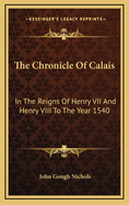 The Chronicle of Calais: In the Reigns of Henry VII and Henry VIII to the Year 1540