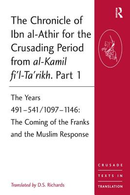 The Chronicle of Ibn al-Athir for the Crusading Period from al-Kamil fi'l-Ta'rikh. Part 1: The Years 491-541/1097-1146: The Coming of the Franks and the Muslim Response - Richards, D.S. (Editor)