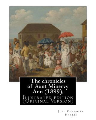 The chronicles of Aunt Minervy Ann (1899). By: Joel Chandler Harris, illustrated: By: A. B. Frost (Arthur Burdett Frost (January 17, 1851 - June 22, 1928)), was an American illustrator, graphic artist and comics writer. Ilustrated edition (Original Versio - Frost, A B, and Harris, Joel Chandler