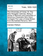 The Chronicles of Crime; Or, The New Newgate Calendar. Being A Series of Memoirs and Anecdotes of Notorious Characters Who Have Outraged The Laws of Great Britain from the Earliest Period to 1841