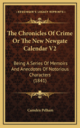 The Chronicles of Crime or the New Newgate Calendar V2: Being a Series of Memoirs and Anecdotes of Notorious Characters (1841)