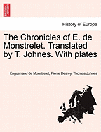 The Chronicles of E. de Monstrelet. Translated by T. Johnes. With plates. Vol. I.