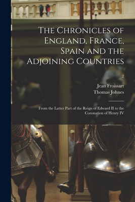The Chronicles of England, France, Spain and the Adjoining Countries: From the Latter Part of the Reign of Edward II to the Coronation of Henry IV; 2 - Froissart, Jean 1338?-1410? (Creator), and Johnes, Thomas 1748-1816