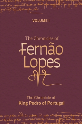 The Chronicles of Ferno Lopes: Volume 1. the Chronicle of King Pedro of Portugal - Hutchinson, Amlia P (Editor), and Amado, Teresa (Editor), and Perkins, Juliet (Translated by)