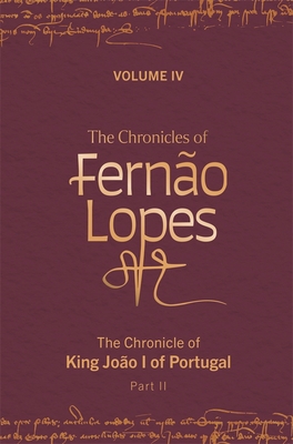 The Chronicles of Ferno Lopes: Volume 4. the Chronicle of King Joo I of Portugal, Part II - Hutchinson, Amlia P (Editor), and Amado, Teresa (Editor), and Perkins, Juliet (Translated by)