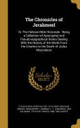 The Chronicles of Jerahmeel: Or, the Hebrew Bible Historiale: Being a Collection of Apocryphal and Pseudo-Epigraphical Books Dealing with the History of the World from the Creation to the Death of Judas Maccabeus