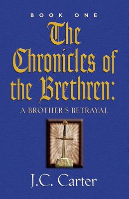 The Chronicles of the Brethren: A Brother's Betrayal - Carter, J C