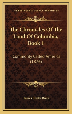 The Chronicles of the Land of Columbia, Book 1: Commonly Called America (1876) - Buck, James Smith