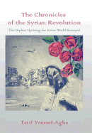 The Chronicles of the Syrian Revolution: The Orphan Uprising the Entire World Betrayed