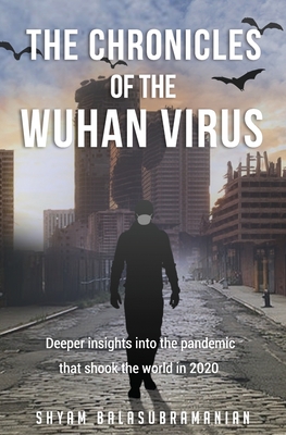 The Chronicles of the Wuhan Virus: Deeper insights into the pandemic that shook the world in 2020 - Balasubramanian, Shyam