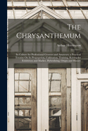 The Chrysanthemum: Its Culture for Professional Growers and Amateurs; a Practical Treatise On Its Propagation, Cultivation, Training, Raising for Exhibition and Market, Hybridizing, Origin and History