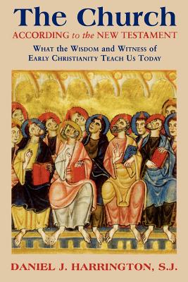 The Church According to the New Testament: What the Wisdom and Witness of Early Christianity Teach Us Today - Harrington, Daniel