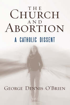 The Church and Abortion: A Catholic Dissent - O'Brien, George Dennis