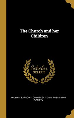 The Church and her Children - Barrows, William, and Congregational Publishing Society (Creator)