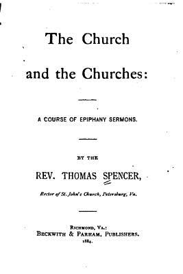 The Church and the Churches, A Course of Epiphany Sermons - Spencer, Thomas