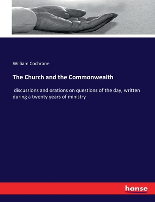 The Church and the Commonwealth: discussions and orations on questions of the day, written during a twenty years of ministry - Cochrane, William