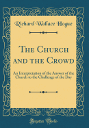 The Church and the Crowd: An Interpretation of the Answer of the Church to the Challenge of the Day (Classic Reprint)