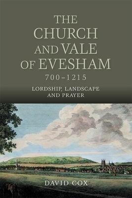 The Church and Vale of Evesham, 700-1215: Lordship, Landscape and Prayer - Cox, David