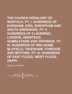 The Church Heraldry of Norfolk: PT. I. Hundreds of Earsham, Diss, Guiltcross, Shropham and South Greenhoe. PT. II. Hundreds of Clavering, Loddon, Henstead, Humbleyard and Depwade. PT. III. Hundreds of Walsham, Blofield, Taverham, Forehoe and Mitford. PT