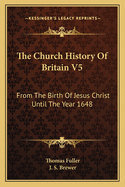 The Church History Of Britain V5: From The Birth Of Jesus Christ Until The Year 1648