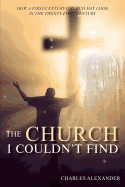 The Church I Couldn't Find: How a First-Century Church May Look in the Twenty-First Century