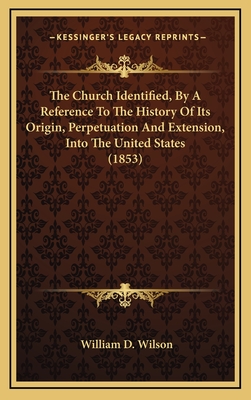 The Church Identified, by a Reference to the History of Its Origin, Perpetuation and Extension, Into the United States (1853) - Wilson, William Dexter