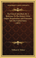 The Church Identified, by a Reference to the History of Its Origin, Perpetuation, and Extension, Into the United States