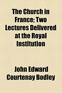 The Church in France; Two Lectures Delivered at the Royal Institution