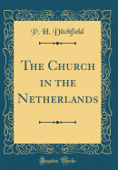 The Church in the Netherlands (Classic Reprint)