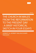 The Church in Wales from the Reformation to the Present Day: A Brief Historical Sketch in Four Essays