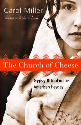 The Church of Cheese: Gypsy Ritual in the American Heyday - Miller, Carol, Msn