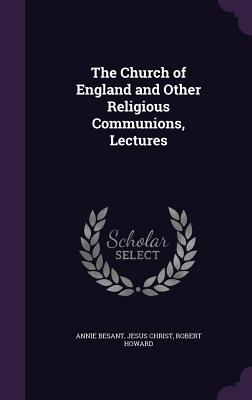 The Church of England and Other Religious Communions, Lectures - Besant, Annie, and Christ, Jesus, and Howard, Robert, Sir