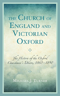 The Church of England and Victorian Oxford: The History of the Oxford Churchmen's Union, 1860-1890 - Turner, Michael J