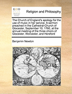 The Church of England's Apology for the Use of Music in Her Service. a Sermon Preached in the Cathedral-Church of Glocester, September 10, 1760, at the Annual Meeting of the Three Choirs of Glocester, Worcester, and Hereford