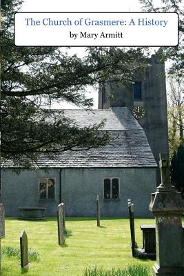 The Church of Grasmere: A History: The classic 1912 book by Mary Armitt on the history of Grasmere, Cumbria - Cleaver, Alan (Editor), and Armitt, Mary