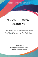 The Church Of Our Fathers V1: As Seen In St. Osmund's Rite For The Cathedral Of Salisbury