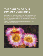 The Church of Our Fathers (Volume 3); As Seen in St. Osmund's Rite for the Cathedral of Salisbury with Dissertations on the Belief and Ritual in England Before and After the Coming of the Normans - Rock, Daniel