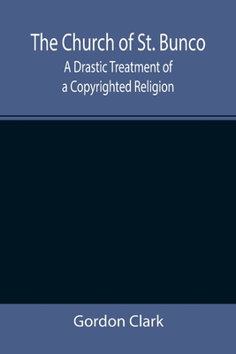 The Church of St. Bunco; A Drastic Treatment of a Copyrighted Religion - Clark, Gordon