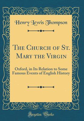 The Church of St. Mary the Virgin: Oxford, in Its Relation to Some Famous Events of English History (Classic Reprint) - Thompson, Henry Lewis