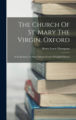 The Church Of St. Mary The Virgin, Oxford: In Its Relation To Some Famous Events Of English History - Thompson, Henry Lewis