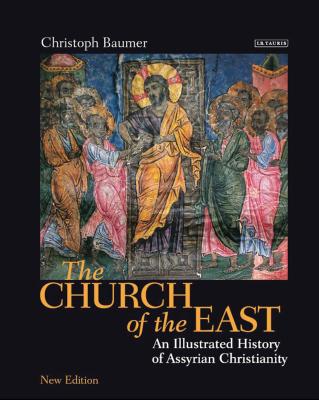 The Church of the East: An Illustrated History of Assyrian Christianity - Baumer, Christoph