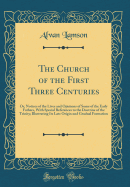 The Church of the First Three Centuries: Or, Notices of the Lives and Opinions of Some of the Early Fathers, with Special References to the Doctrine of the Trinity; Illustrating Its Late Origin and Gradual Formation (Classic Reprint)