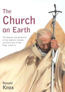 The Church on Earth: The Nature and Authority of the Catholic Church, and the Place of the Pope Within
