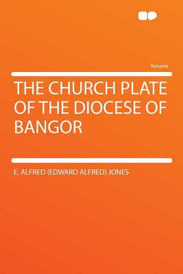 The Church Plate of the Diocese of Bangor - Jones, Edward Alfred