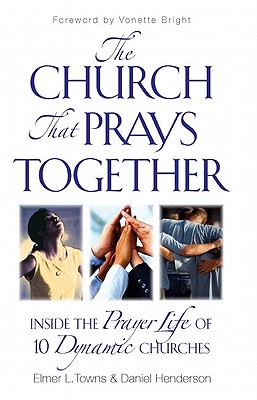 The Church That Prays Together - Towns, Elmer L, and Henderson, Daniel, and Bennett, Ron And Mary
