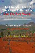 The Church Through the Great Tribulation and the New World: Will This Earth Be Destroyed, the Answer Is in This Book.