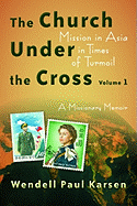 The Church Under the Cross: Mission in Asia in Times of Turmoil: A Missionary Memoir, Volume 1 Volume 67